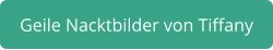 geile Nacktbilder von Tiffany
