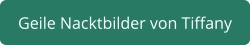 geile Nacktbilder von Tiffany