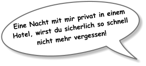 Eine Nacht mit mir privat in einem Hotel, wirst du sicherlich so schnell nicht mehr vergessen!