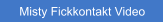 Misty Fickkontakt Video